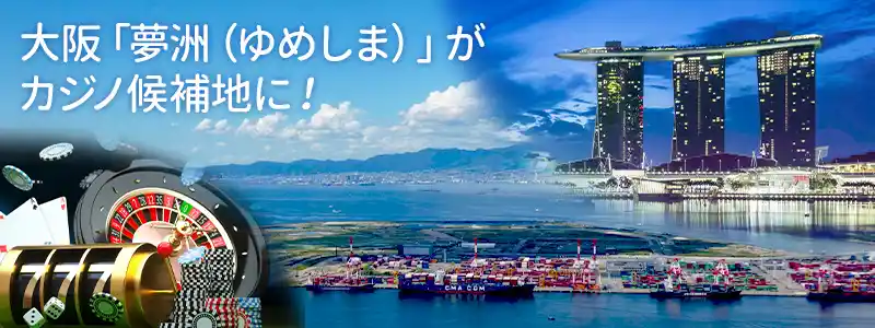 カジノ候補地は大阪「夢洲(ゆめしま)」に決定