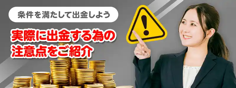 入金不要ボーナスの出金条件をクリアした後の注意点