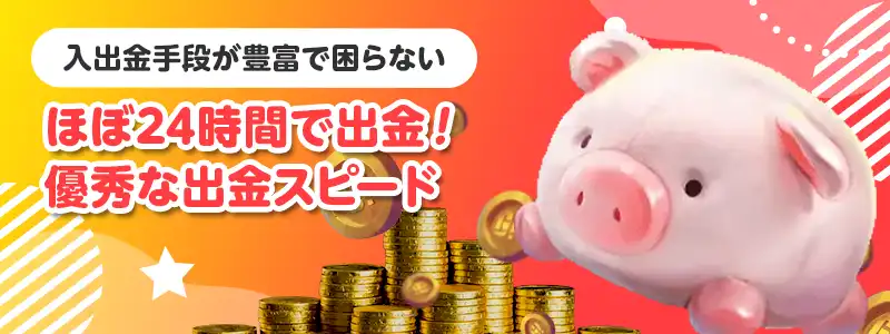 入出金手段が豊富、しかも出金スピードも速い!